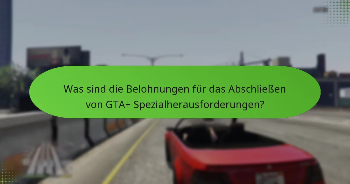 Was sind die Belohnungen für das Abschließen von GTA+ Spezialherausforderungen?