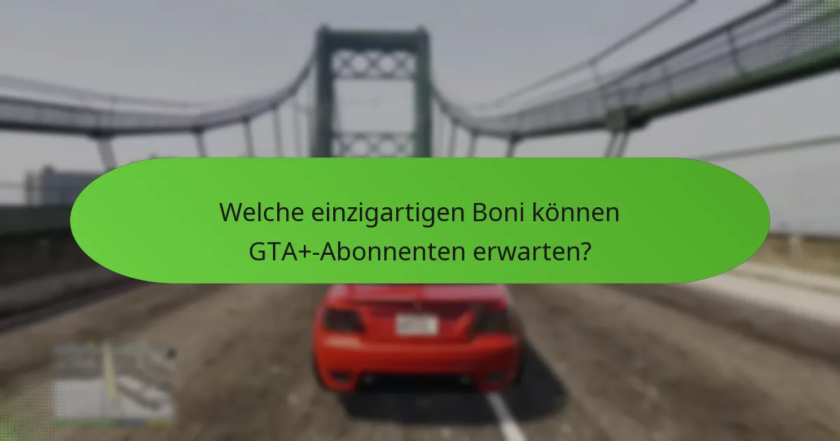 Welche einzigartigen Boni können GTA+-Abonnenten erwarten?